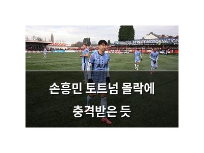 손흥민 토트넘 몰락에 충격받은 듯