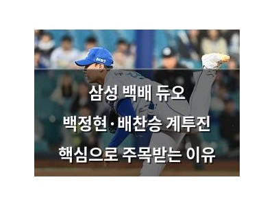 삼성 백배 듀오 백정현·배찬승 계투진 핵심으로 주목받는 이유