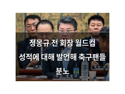 정몽규 전 회장 월드컵 성적에 대해 발언해 축구팬들 분노