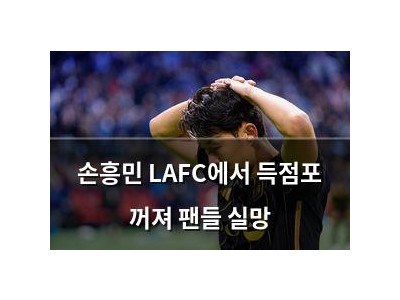손흥민 LAFC에서 득점포 꺼져 팬들 실망