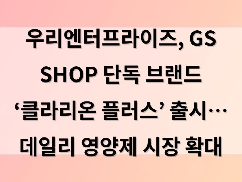 우리엔터프라이즈, GS SHOP 단독 브랜드 ‘클라리온 플러스’ 출시… 데일리 영양제 시장 확대