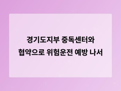 경기도지부 중독센터와 협약으로 위험운전 예방 나서
