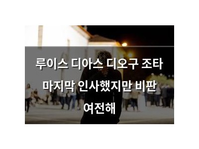 루이스 디아스 디오구 조타 마지막 인사했지만 비판 여전해
