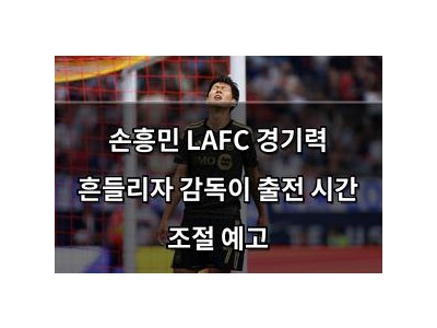 손흥민 LAFC 경기력 흔들리자 감독이 출전 시간 조절 예고